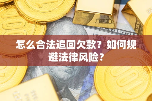 武汉怎么合法追回欠款？如何规避法律风险？