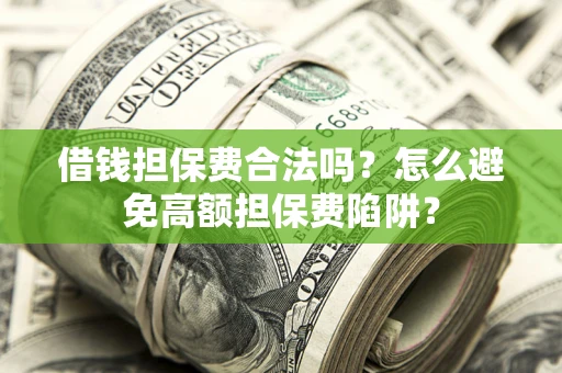 武汉借钱担保费合法吗？怎么避免高额担保费陷阱？