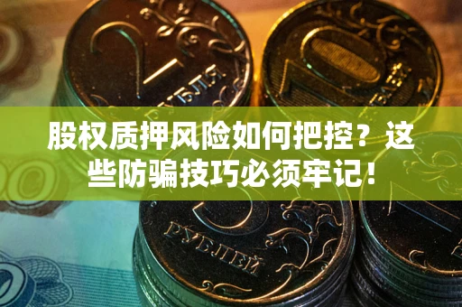 武汉股权质押风险如何把控？这些防骗技巧必须牢记！