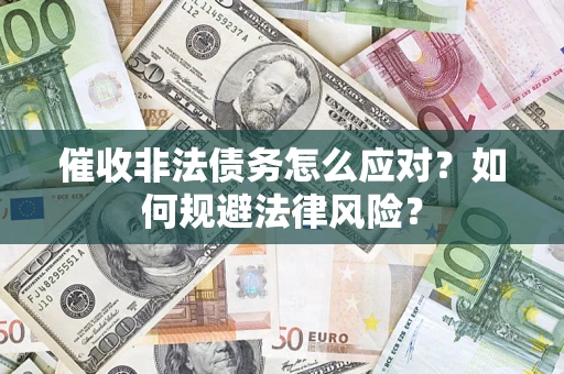 武汉催收非法债务怎么应对？如何规避法律风险？