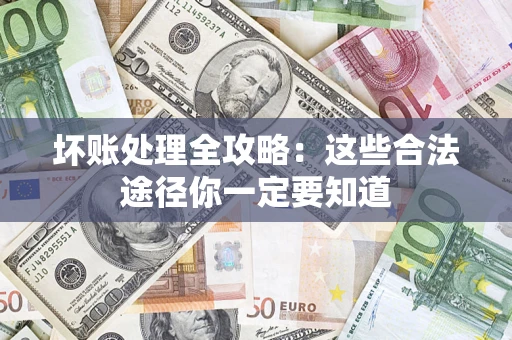 武汉坏账处理全攻略：这些合法途径你一定要知道