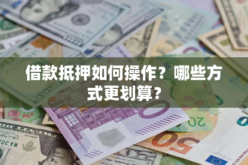 武汉借款抵押如何操作？哪些方式更划算？