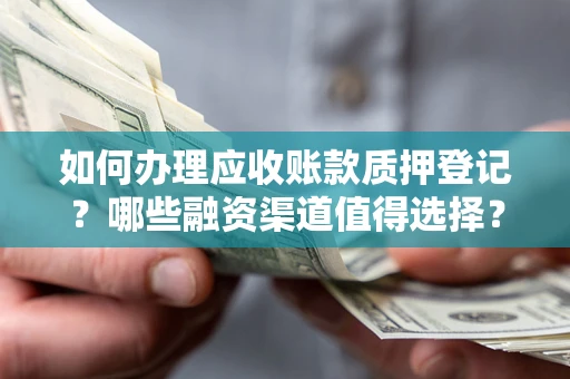 武汉如何办理应收账款质押登记？哪些融资渠道值得选择？