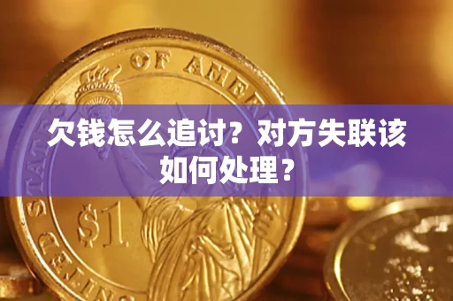 武汉欠钱怎么追讨？对方失联该如何处理？