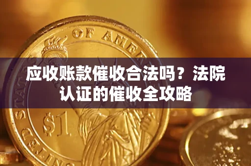 武汉应收账款催收合法吗？法院认证的催收全攻略