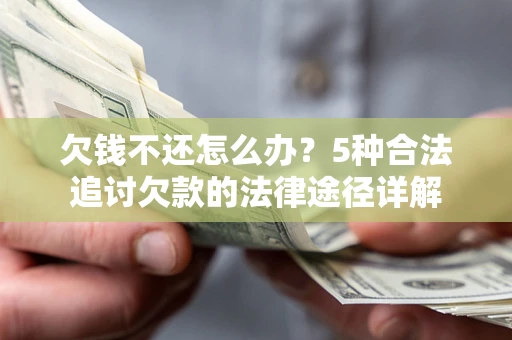 武汉欠钱不还怎么办？5种合法追讨欠款的法律途径详解
