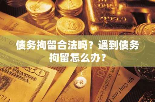 武汉债务拘留合法吗？遇到债务拘留怎么办？