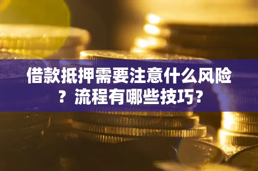 武汉借款抵押需要注意什么风险？流程有哪些技巧？