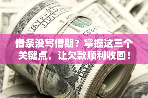 武汉借条没写借期？掌握这三个关键点，让欠款顺利收回！