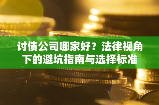 武汉讨债公司哪家好？法律视角下的避坑指南与选择标准