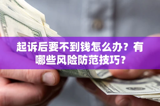 武汉起诉后要不到钱怎么办?有哪些风险防范技巧? 武汉起诉后要不到钱怎么办?有哪些风险防范技巧?