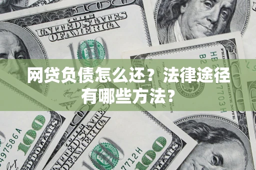 武汉网贷负债怎么还？法律途径有哪些方法？