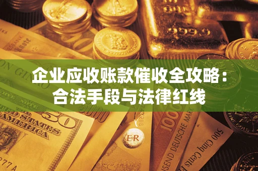 武汉企业应收账款催收全攻略：合法手段与法律红线