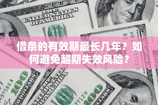 武汉借条的有效期最长几年？如何避免超期失效风险？