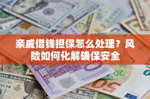 武汉亲戚借钱担保怎么处理？风险如何化解确保安全
