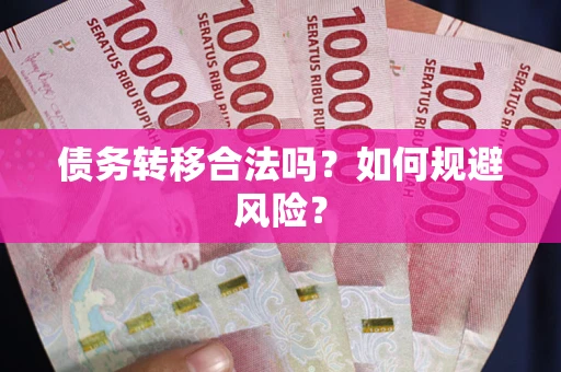 武汉债务转移合法吗？如何规避风险？