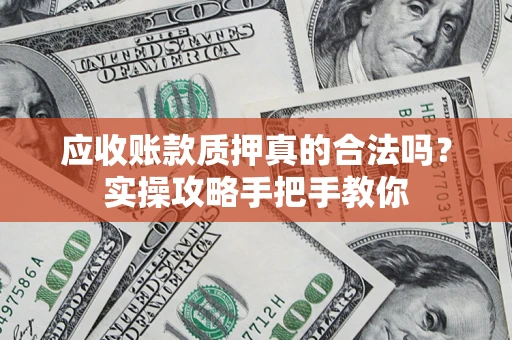 武汉应收账款质押真的合法吗？实操攻略手把手教你
