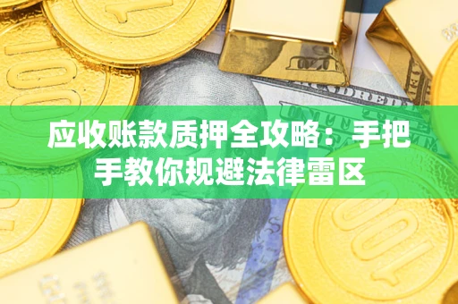 武汉应收账款质押全攻略：手把手教你规避法律雷区