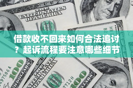 武汉借款收不回来如何合法追讨？起诉流程要注意哪些细节？