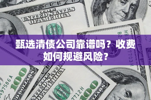 武汉甄选清债公司靠谱吗？收费如何规避风险？