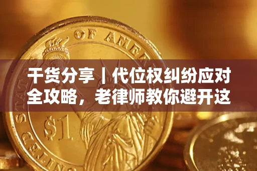 武汉干货分享｜代位权纠纷应对全攻略，老律师教你避开这5大雷区