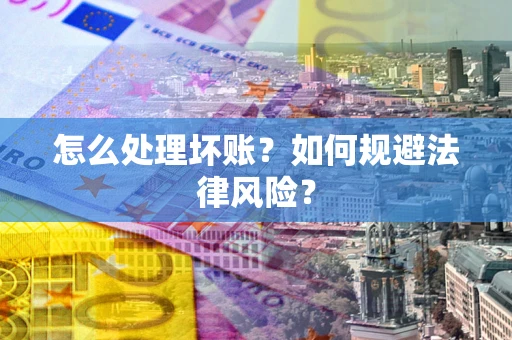 武汉怎么处理坏账？如何规避法律风险？