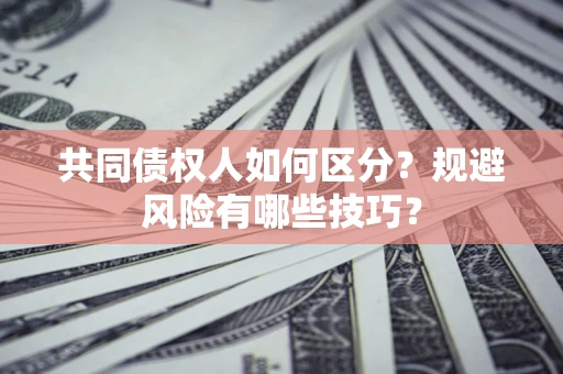 武汉共同债权人如何区分？规避风险有哪些技巧？