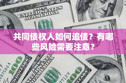 武汉共同债权人如何追债？有哪些风险需要注意？
