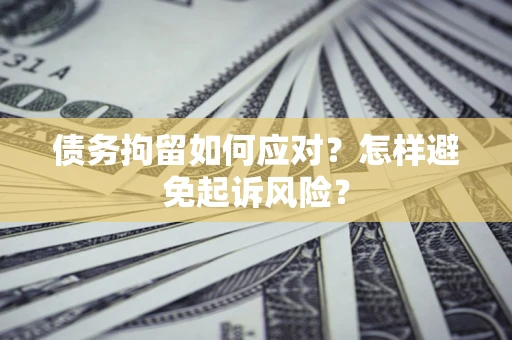 武汉债务拘留如何应对？怎样避免起诉风险？
