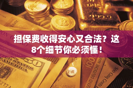 武汉担保费收得安心又合法？这8个细节你必须懂！
