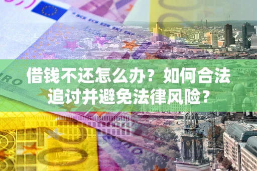 武汉借钱不还怎么办？如何合法追讨并避免法律风险？