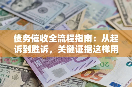 武汉债务催收全流程指南：从起诉到胜诉，关键证据这样用