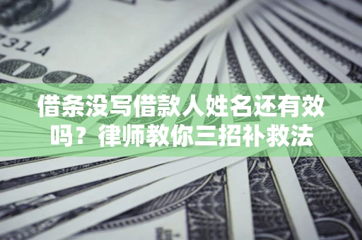 武汉借条没写借款人姓名还有效吗？律师教你三招补救法