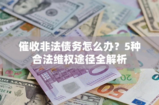 武汉催收非法债务怎么办？5种合法维权途径全解析
