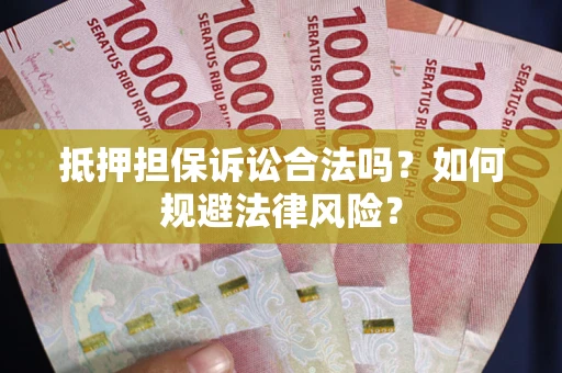 武汉抵押担保诉讼合法吗？如何规避法律风险？