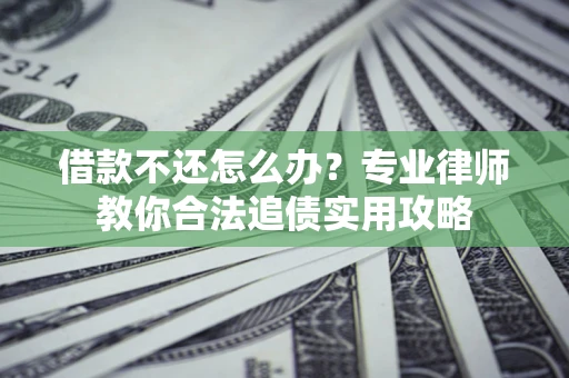 武汉借款不还怎么办？专业律师教你合法追债实用攻略