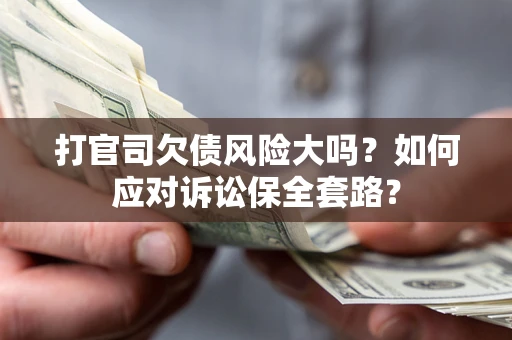 武汉打官司欠债风险大吗？如何应对诉讼保全套路？