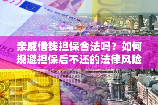 武汉亲戚借钱担保合法吗？如何规避担保后不还的法律风险？