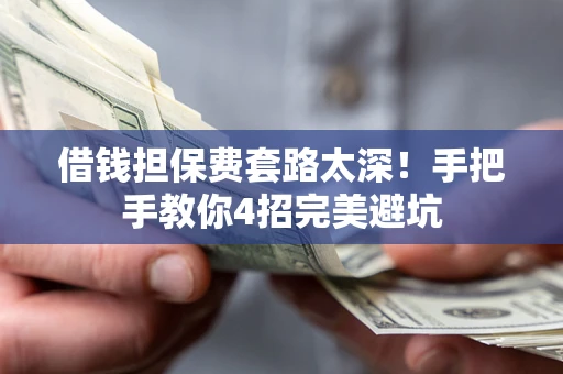 武汉借钱担保费套路太深！手把手教你4招完美避坑