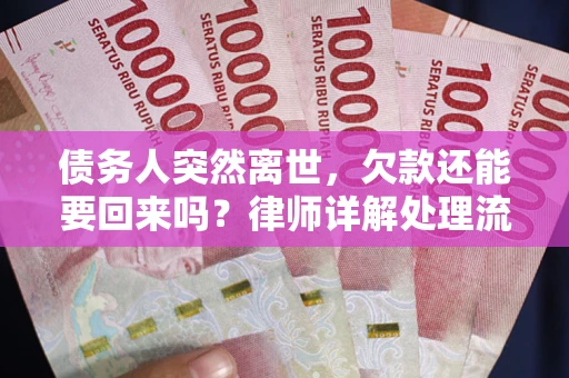 武汉债务人突然离世，欠款还能要回来吗？律师详解处理流程