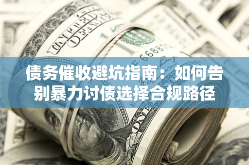 武汉债务催收避坑指南：如何告别暴力讨债选择合规路径