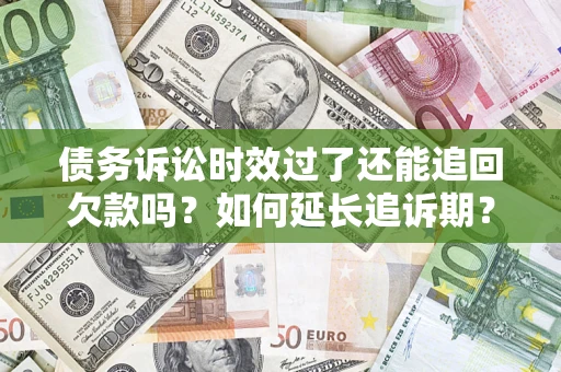 武汉债务诉讼时效过了还能追回欠款吗？如何延长追诉期？