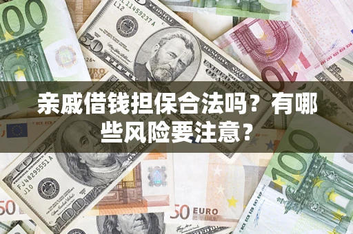 武汉亲戚借钱担保合法吗？有哪些风险要注意？