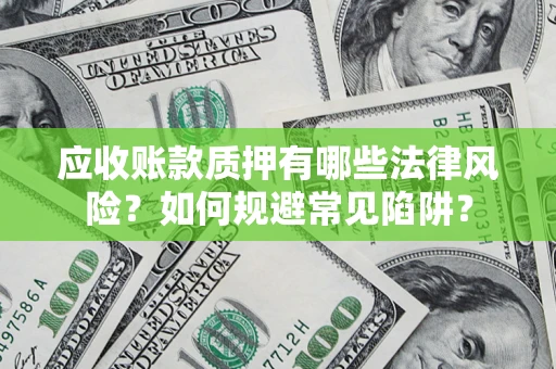 武汉应收账款质押有哪些法律风险？如何规避常见陷阱？