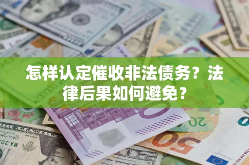 武汉怎样认定催收非法债务？法律后果如何避免？