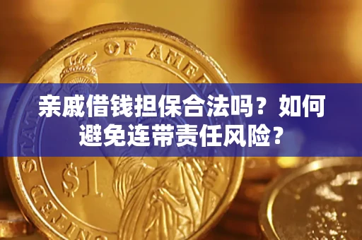 武汉亲戚借钱担保合法吗？如何避免连带责任风险？