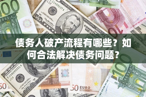 武汉债务人破产流程有哪些？如何合法解决债务问题？