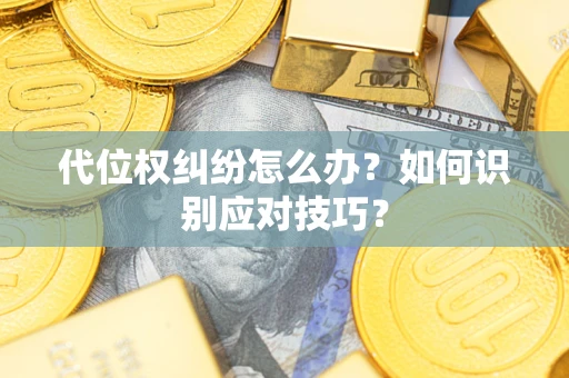 武汉代位权纠纷怎么办？如何识别应对技巧？