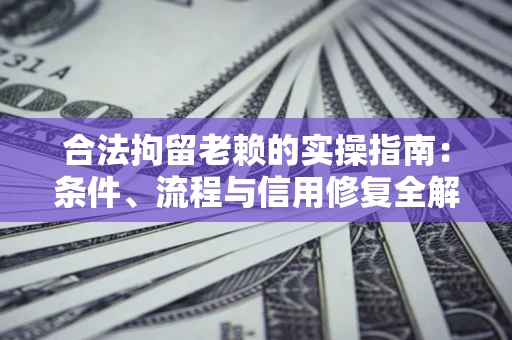 武汉合法拘留老赖的实操指南:条件、流程与信用修复全解析 武汉合法拘留老赖的实操指南:条件、流程与信用修复全解析