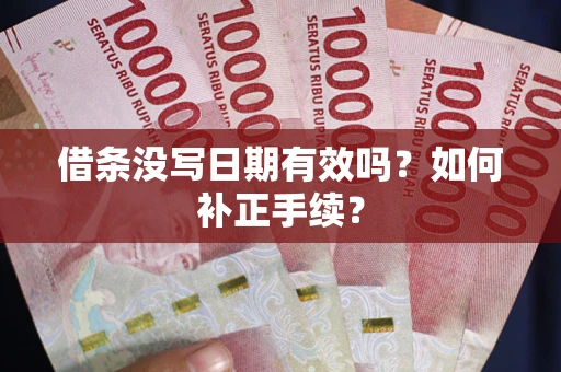 武汉借条没写日期有效吗？如何补正手续？
